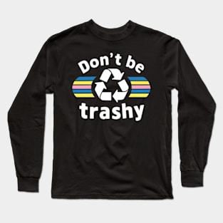 Don't Be Trashy Recycle Earth Day Long Sleeve T-Shirt